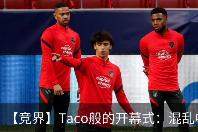 【竞界】Taco般的开幕式：混乱中取悦所有人