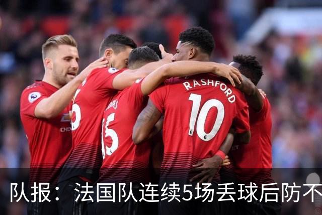 队报：法国队连续5场丢球后防不稳，科纳特队内中卫顺位下降